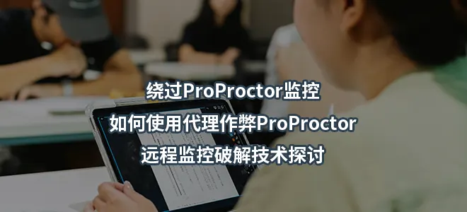 绕过ProProctor监控/如何使用代理作弊ProProctor/远程监控破解技术探讨