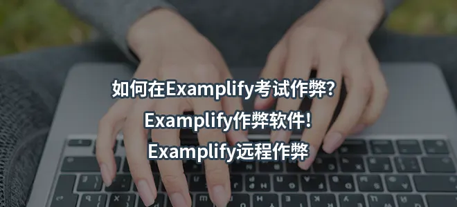 如何在Examplify考试作弊？Examplify作弊软件!Examplify远程作弊