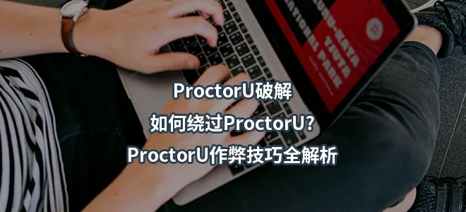 ProctorU破解：如何绕过ProctorU?ProctorU作弊技巧全解析