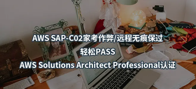 AWS SAP-C02家考作弊/远程无痕保过-轻松PASS AWS Solutions Architect Professional认证