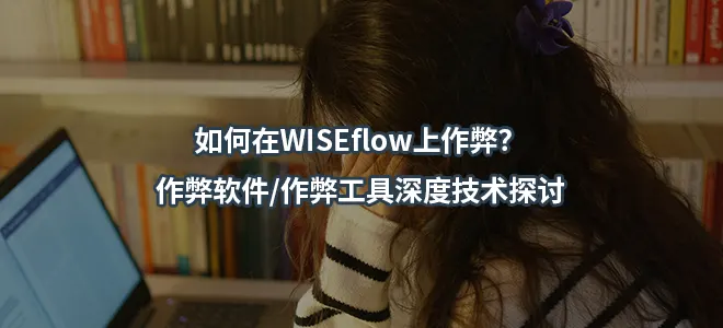 如何在WISEflow上作弊？作弊软件/作弊工具深度技术探讨
