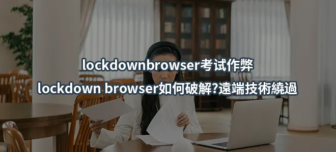 lockdownbrowser考试作弊/lockdown browser如何破解?遠端技術繞過