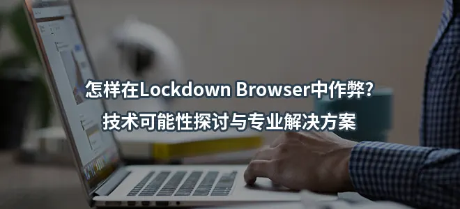 怎样在Lockdown Browser中作弊?技术可能性探讨与专业解决方案