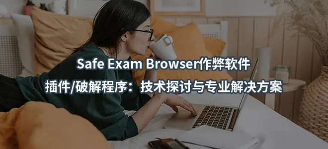 Safe Exam Browser作弊软件/插件/破解程序：技术探讨与专业解决方案