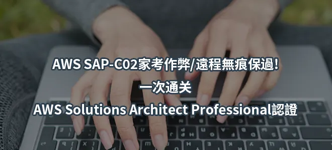 AWS SAP-C02家考作弊/遠程無痕保過!一次通关AWS Solutions Architect Professional認證