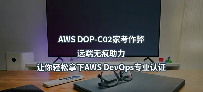 AWS DOP-C02家考作弊/远端无痕助力-让你轻松拿下AWS DevOps专业认证