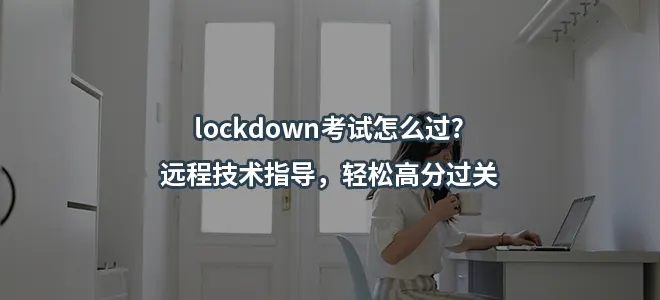 lockdown考试怎么过?远程技术指导，轻松高分过关