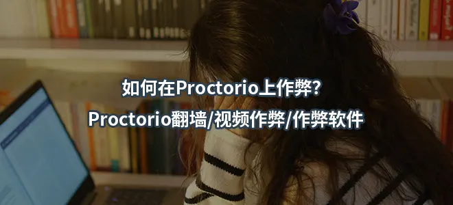 如何在Proctorio上作弊？Proctorio翻墙/视频作弊/作弊软件
