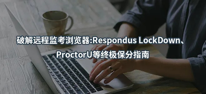 破解远程监考浏览器:Respondus LockDown/ProctorU等终极保分指南