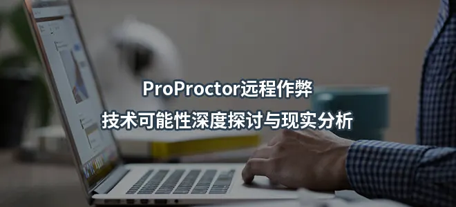 ProProctor远程作弊：技术可能性深度探讨与现实分析