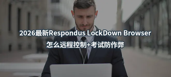 2026最新Respondus LockDown Browser怎么远程控制+考试防作弊