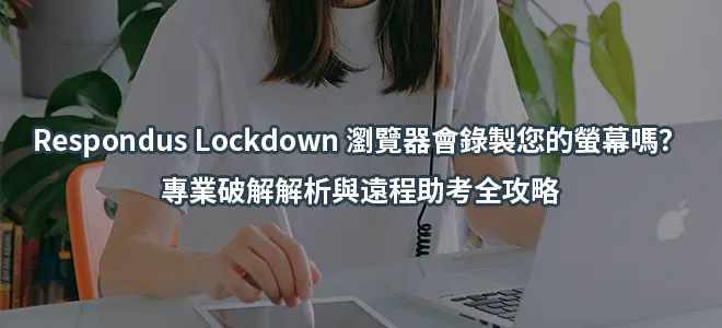 Respondus Lockdown 瀏覽器會錄製您的螢幕嗎？專業破解解析與遠程助考全攻略