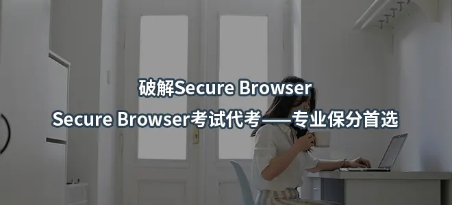 破解Secure Browser/Secure Browser考试代考——专业保分首选