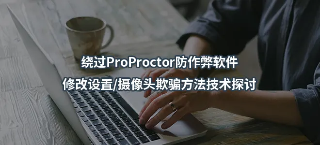 绕过ProProctor防作弊软件/修改设置/摄像头欺骗方法技术探讨