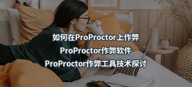 如何在ProProctor上作弊/ProProctor作弊软件!ProProctor作弊工具技术探讨