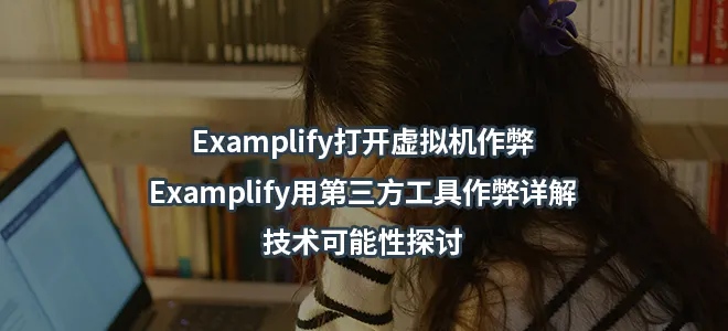 Examplify打开虚拟机作弊/Examplify用第三方工具作弊详解：技术可能性探讨