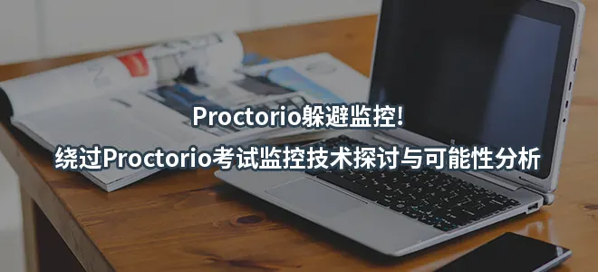 Proctorio躲避监控!绕过Proctorio考试监控技术探讨与可能性分析