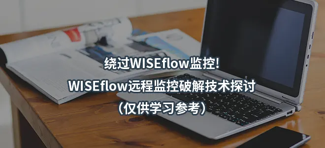 绕过WISEflow监控!WISEflow远程监控破解技术探讨（仅供学习参考）