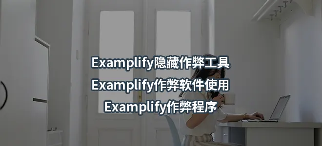 Examplify隐藏作弊工具/Examplify作弊软件使用/Examplify作弊程序