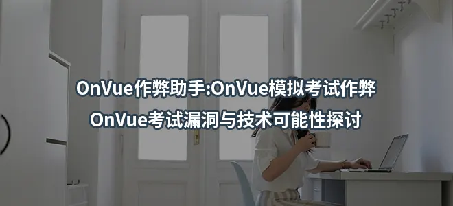 OnVue作弊助手:OnVue模拟考试作弊/OnVue考试漏洞与技术可能性探讨