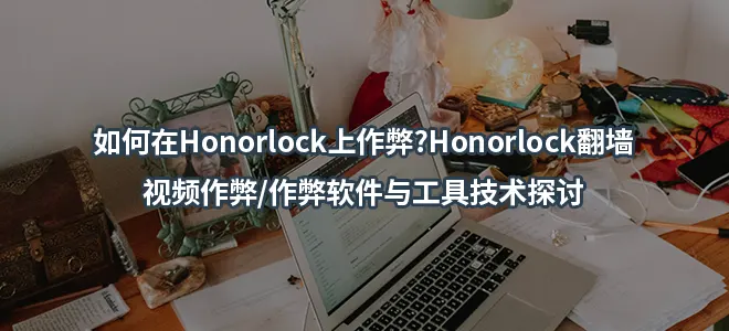 如何在Honorlock上作弊?Honorlock翻墙/视频作弊/作弊软件与工具技术探讨