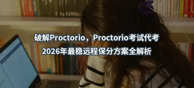 破解Proctorio/Proctorio考试代考!2026年最稳远程保分方案全解析