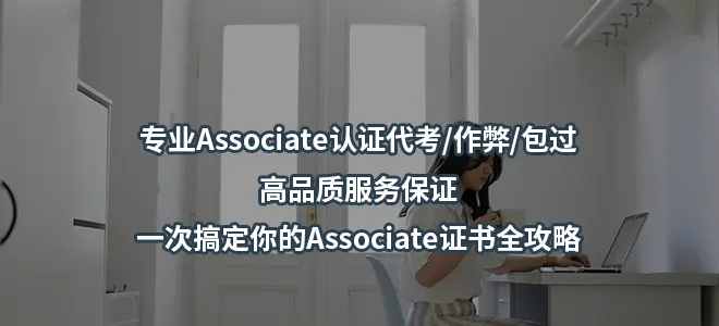 专业Associate认证代考/作弊/包过-高品质服务保证-一次搞定你的Associate证书全攻略
