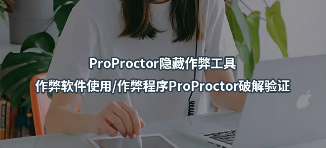 ProProctor隐藏作弊工具/作弊软件使用/作弊程序ProProctor破解验证