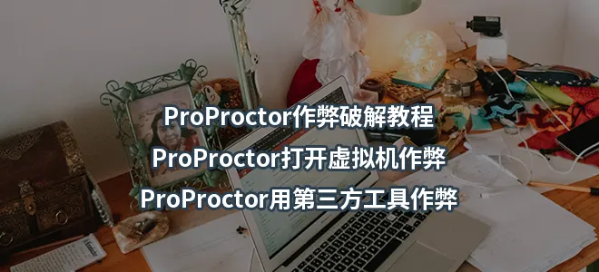ProProctor作弊破解教程/ProProctor打开虚拟机作弊/ProProctor用第三方工具作弊