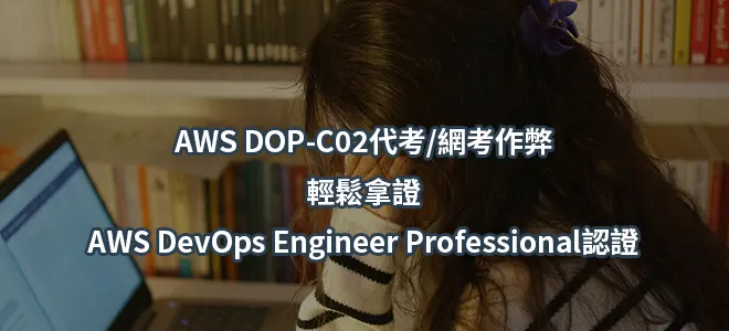 AWS DOP-C02代考/網考作弊-輕鬆拿證AWS DevOps Engineer Professional認證