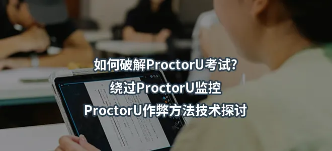 如何破解ProctorU考试?绕过ProctorU监控/ProctorU作弊方法技术探讨