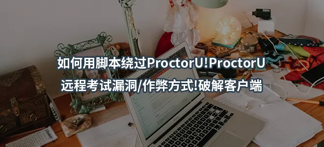 如何用脚本绕过ProctorU!ProctorU远程考试漏洞/作弊方式!破解客户端
