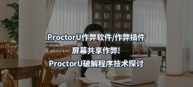 ProctorU作弊软件/作弊插件/屏幕共享作弊!ProctorU破解程序技术探讨