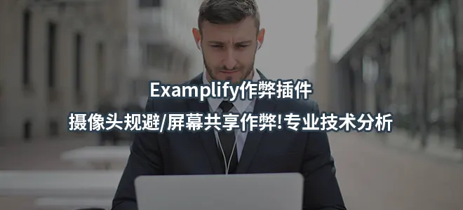 Examplify作弊插件/摄像头规避/屏幕共享作弊!专业技术分析