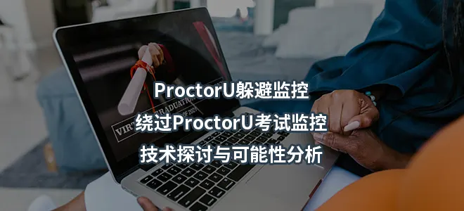 ProctorU躲避监控/绕过ProctorU考试监控!技术探讨与可能性分析