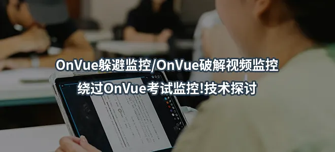 OnVue躲避监控/OnVue破解视频监控/绕过OnVue考试监控!技术探讨