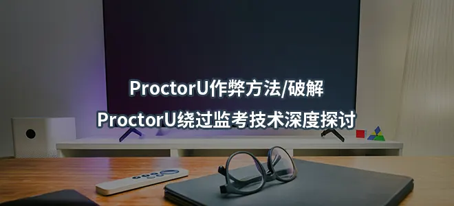 ProctorU作弊方法/破解/ProctorU绕过监考技术深度探讨