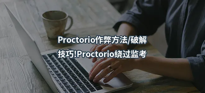 Proctorio作弊方法/破解/技巧!Proctorio绕过监考