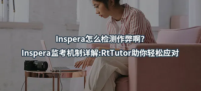 Inspera怎么检测作弊啊?Inspera监考机制详解:RtTutor助你轻松应对