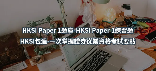 HKSI Paper 1題庫-HKSI Paper 1練習題-HKSI包過-一次掌握證券從業資格考試要點