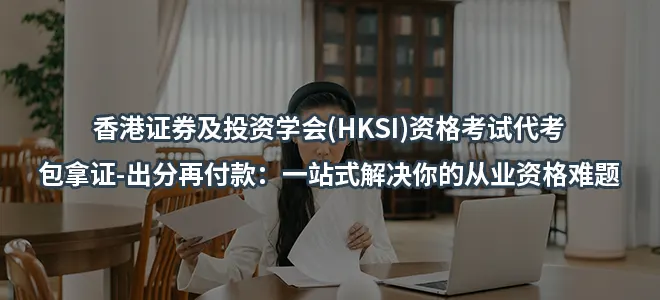 香港证券及投资学会(HKSI)资格考试代考-包拿证-出分再付款：一站式解决你的从业资格难题