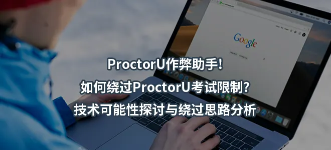 ProctorU作弊助手!如何绕过ProctorU考试限制?技术可能性探讨与绕过思路分析