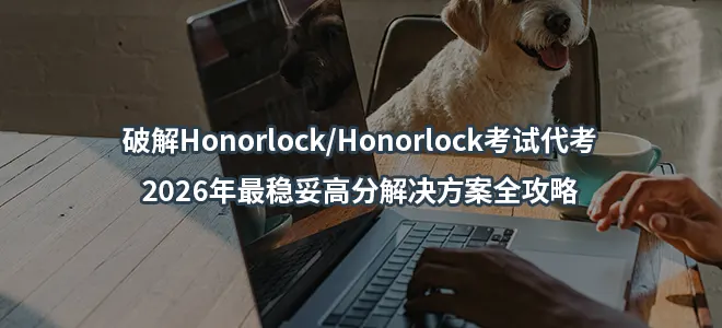 破解Honorlock/Honorlock考试代考:2026年最稳妥高分解决方案全攻略
