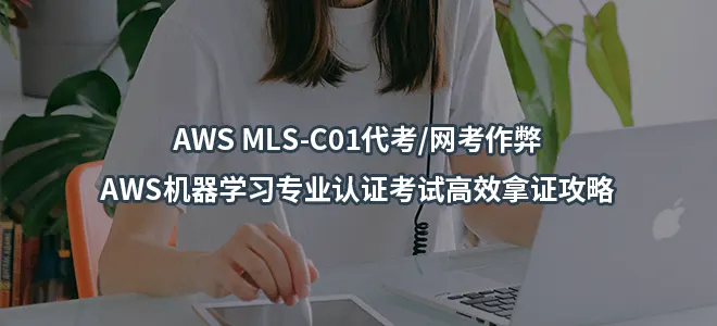 AWS MLS-C01代考/网考作弊-AWS机器学习专业认证考试高效拿证攻略