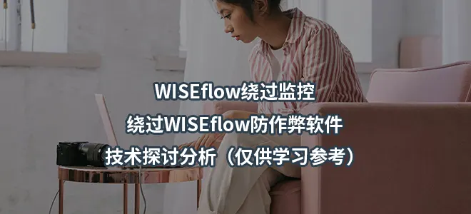 WISEflow绕过监控：绕过WISEflow防作弊软件技术探讨分析（仅供学习参考）
