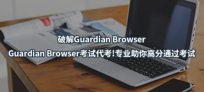 破解Guardian Browser/Guardian Browser考试代考!专业助你高分通过考试