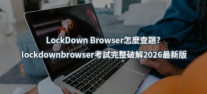 LockDown Browser怎麼查題?lockdownbrowser考試完整破解2026最新版