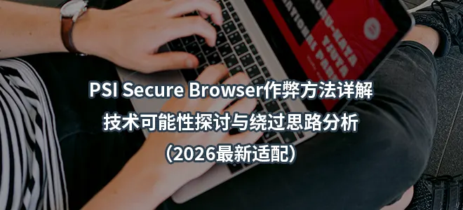 PSI Secure Browser作弊方法详解:技术可能性探讨与绕过思路分析（2026最新适配）