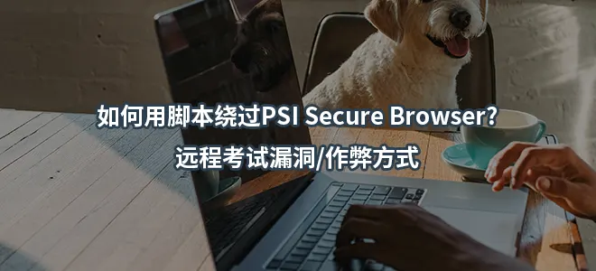 如何用脚本绕过PSI Secure Browser?远程考试漏洞/作弊方式