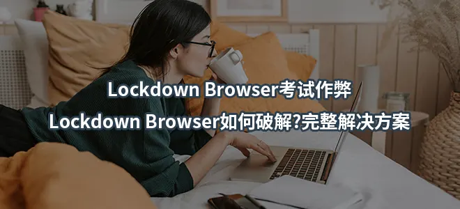Lockdown Browser考试作弊/Lockdown Browser如何破解?完整解决方案